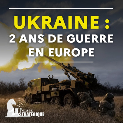 ENTENDU. Podcast "Pensez Stratégie" : "Ukraine : deux ans de guerre en Europe" - ACADEM